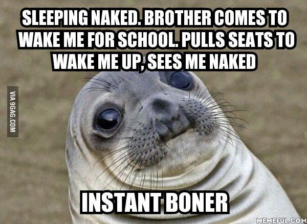 That was the most awkard momment of my life. (btw I&#039;m a girl)