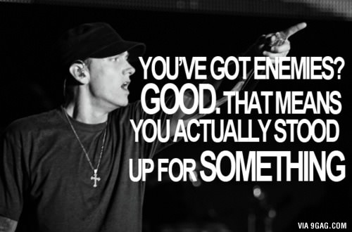 Enemies means your challenging the norm which is good