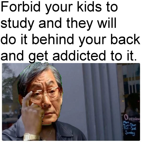 Jk. Not many Asian parent think like this.