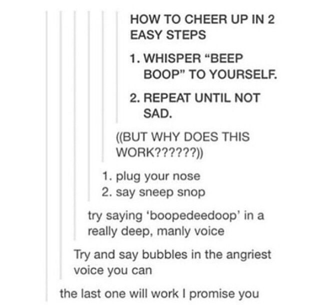 Repeat until not sad.