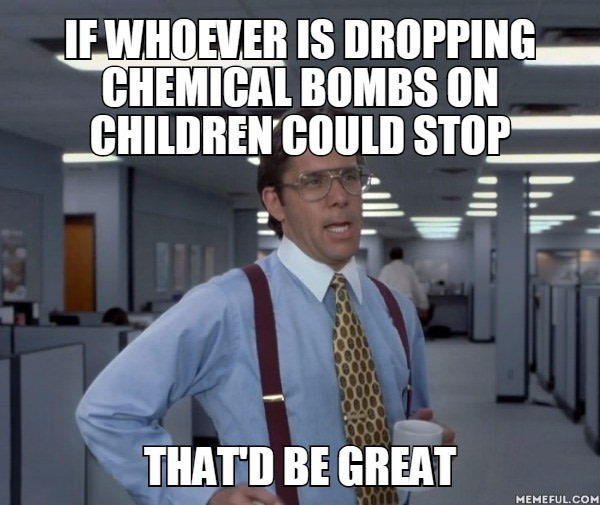 The Russians say its not them, the Americans say its not them, the Syrians and rebels say its not them, it must be the f**king tooth fairy